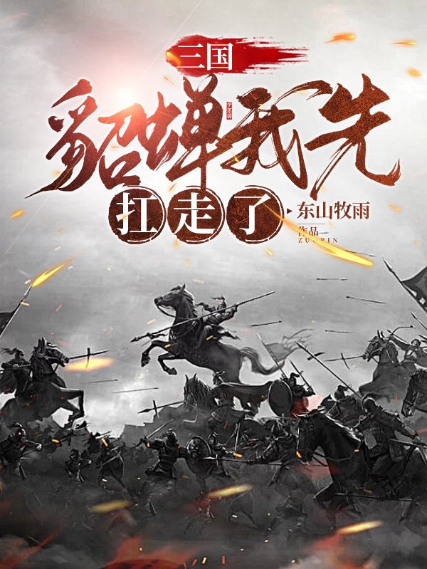 小说《三国：貂蝉我先扛走了》全文免费阅读