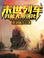 已完结小说《末世列车：我能无限强化》在线全文阅读-书格格