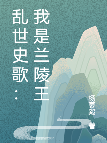 乱世史歌：我是兰陵王最新章节阅读，高长恭小说全文免费阅读
