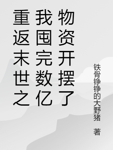 重返末世之我囤完数亿物资开摆了小说，重返末世之我囤完数亿物资开摆了免费阅读