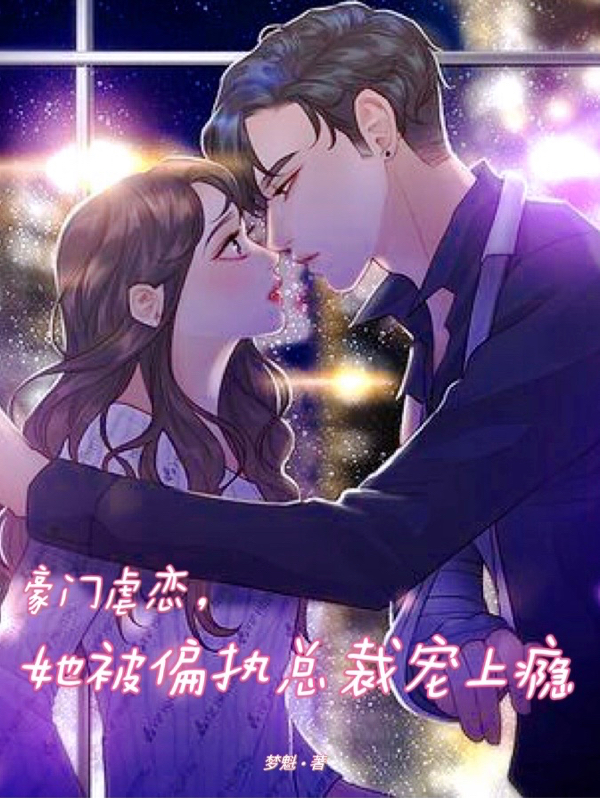 豪门虐恋，她被偏执总裁宠上瘾顾槿寒乔小汐，豪门虐恋，她被偏执总裁宠上瘾在线无弹窗阅读