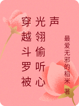 穿越斗罗被光翎偷听心声小说免费阅读，张思思光翎小说免费全文