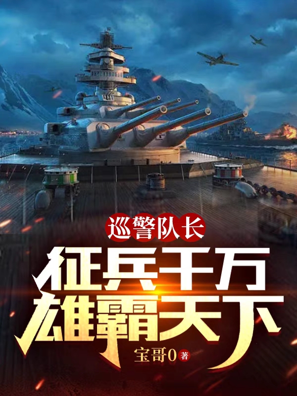 巡警队长：征兵千万雄霸天下李满江张大山小说免费阅读