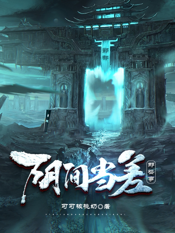 《阴间当差那些事》全集免费在线阅读（张嵘董琛琛）