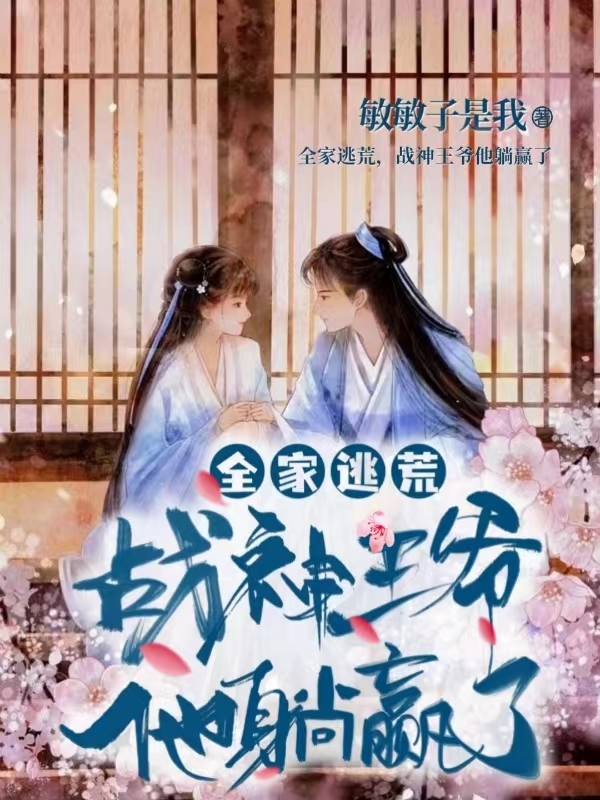 全家逃荒，战神王爷他躺赢了小说完整版全文免费阅读-优文网