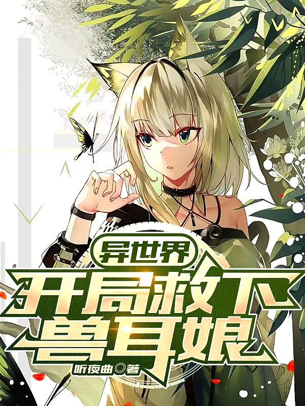 异世界，开局救下兽耳娘小说，异世界，开局救下兽耳娘林书