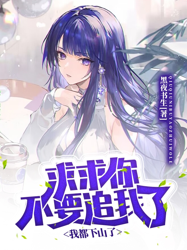 完整版《求求你不要追我了，我都下山了！》全章节阅读