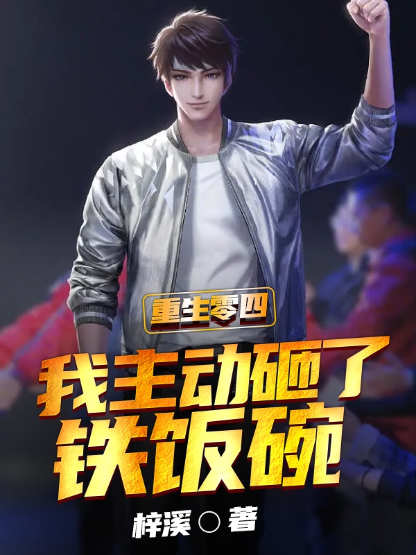 重生零四，我主动砸了铁饭碗小说阅读，重生零四，我主动砸了铁饭碗完整版