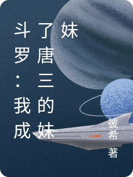 主角叫唐羽唐三的小说斗罗：我成了唐三的妹妹免费看
