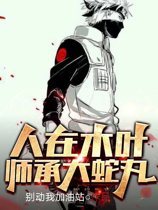 完整版《人在木叶，师承大蛇丸》全章节阅读