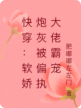 完整版快穿：软娇炮灰被偏执大佬霸宠小说免费阅读