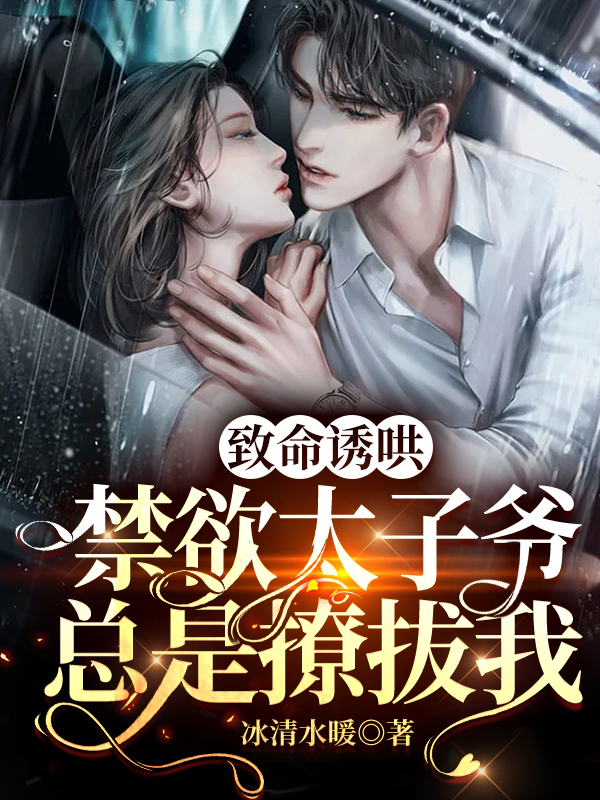 致命诱哄！禁欲太子爷总是撩拔我小说完整版全文免费阅读-美文小说