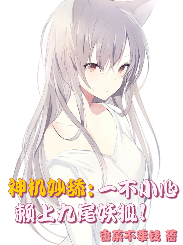已完结小说《神机妙舔：一不小心赖上九尾妖狐》全章节在线阅读