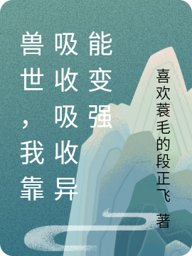 完整版兽世，我靠吸收吸收异能变强全章节阅读
