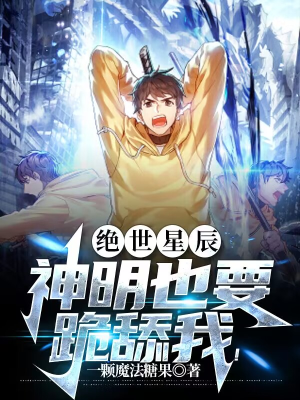 绝世星辰：神明也要跪舔我！小说阅读，绝世星辰：神明也要跪舔我！完整版