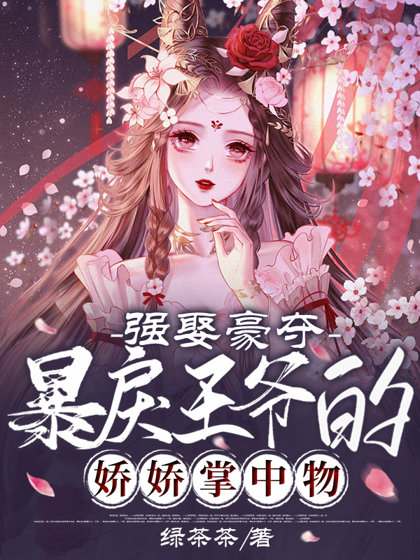 完整版《強娶豪奪：暴戾王爺的嬌嬌掌中物》在線免費閱讀