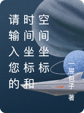 请输入您的时间坐标和空间坐标最新章节，请输入您的时间坐标和空间坐标免费阅读