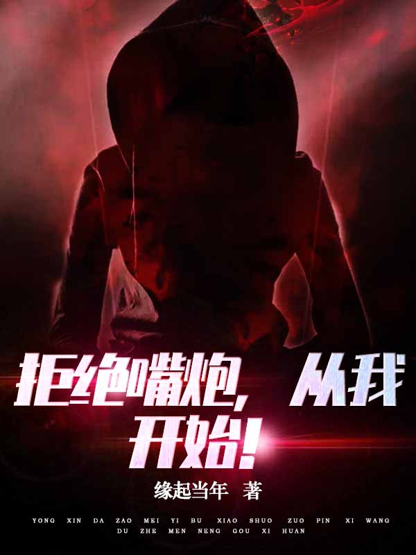 已完结小说《拒绝嘴炮，从我开始！》全文免费阅读-优文网