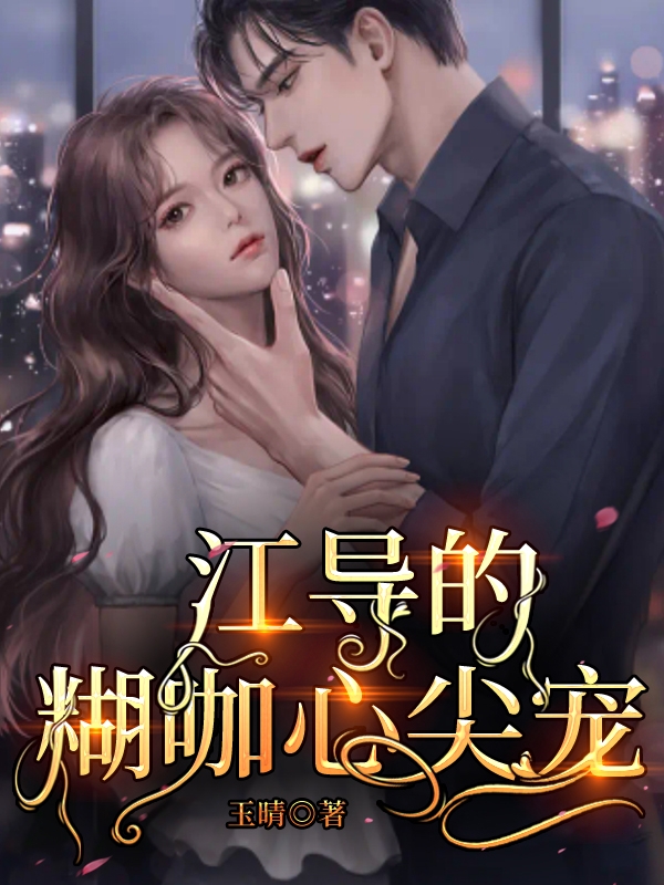 已完结小说《江导的糊咖心尖宠》全章节在线阅读-够力荐小说推荐网