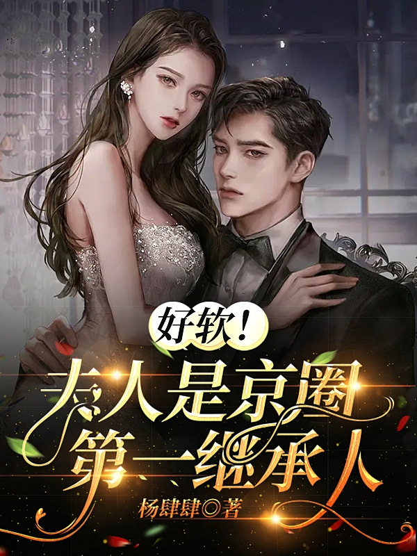 完整版《好软！夫人是京圈第一继承人》在线免费阅读