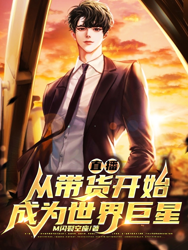 已完结小说《直播！从带货开始成为世界巨星！》全章节在线阅读-够力荐小说推荐网