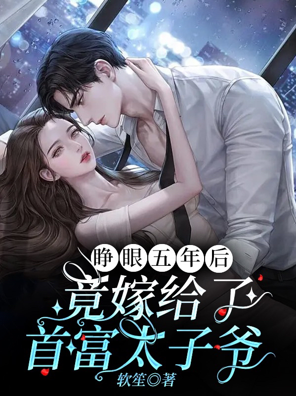 睁眼五年后，竟嫁给了首富太子爷小说，睁眼五年后，竟嫁给了首富太子爷全文在线阅读-够力荐小说推荐网