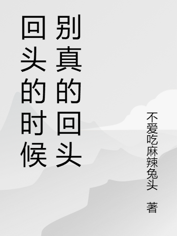 回头的时候别真的回头小说，回头的时候别真的回头免费阅读