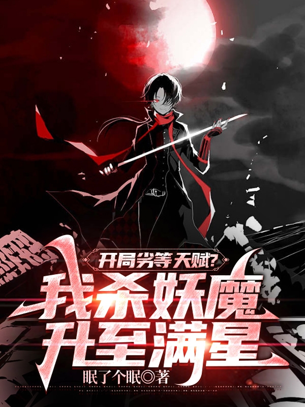 开局劣等天赋？我杀妖魔升至满星小说阅读，开局劣等天赋？我杀妖魔升至满星完整版-够力荐小说推荐网