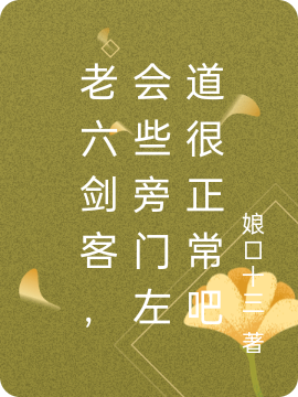老六剑客，会些旁门左道很正常吧陶然，老六剑客，会些旁门左道很正常吧在线无弹窗阅读