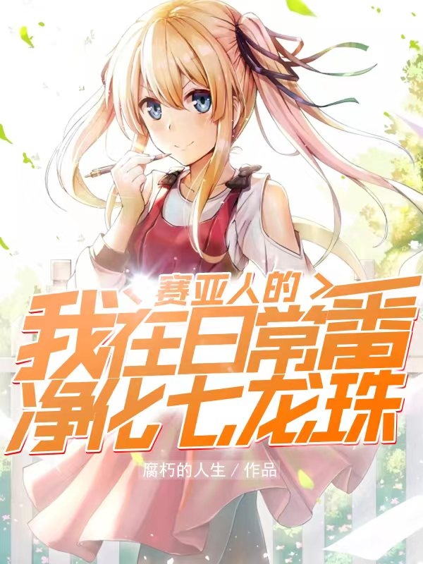 赛亚人的我在日常番净化七龙珠免费阅读，赛亚人的我在日常番净化七龙珠艾冉雪之下雪乃