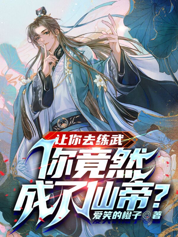 让你去练武，你竟然成了仙帝？最新章节，让你去练武，你竟然成了仙帝？全文在线阅读