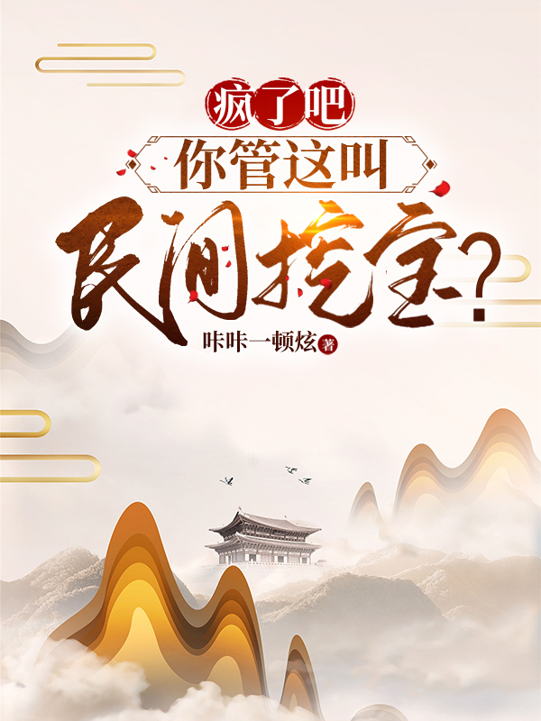 疯了吧，你管这叫民间挖宝？小说，疯了吧，你管这叫民间挖宝？免费阅读