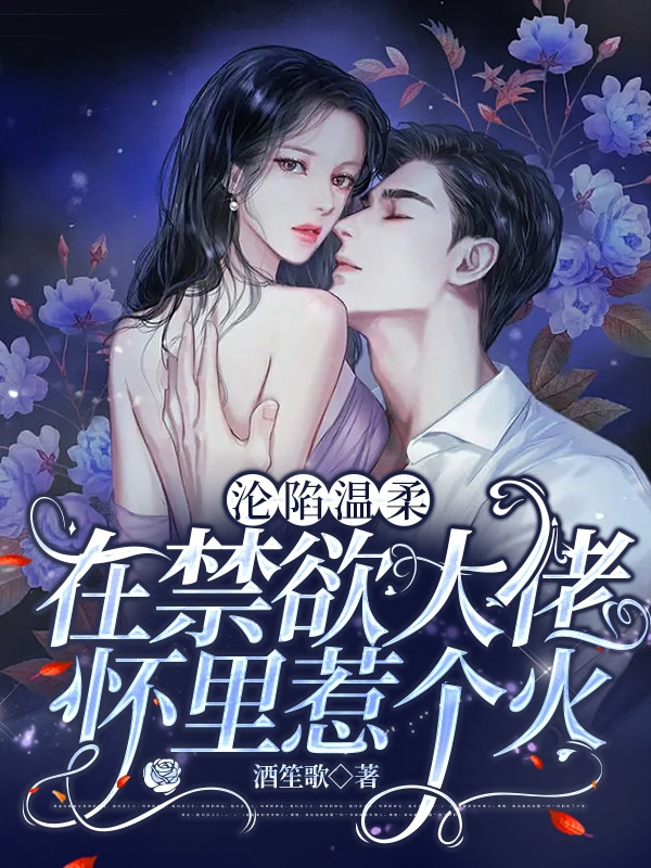 已完结小说《沦陷温柔：在禁欲大佬怀里惹个火》最新章节