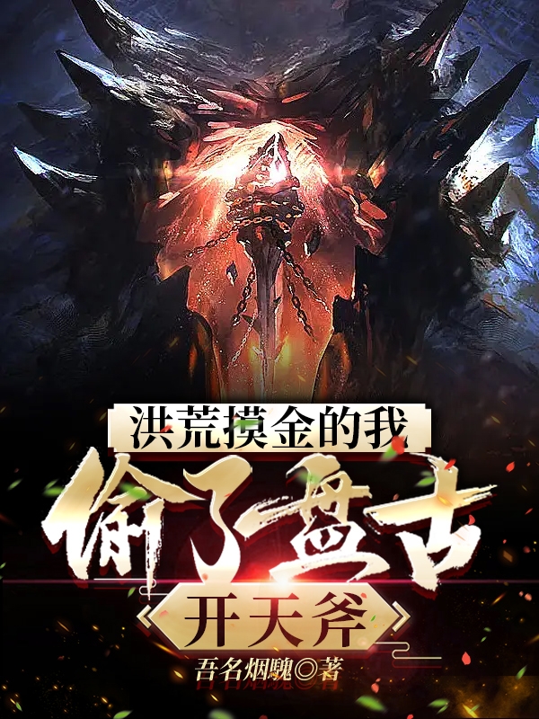 洪荒摸金的我：偷了盘古开天斧小说，洪荒摸金的我：偷了盘古开天斧陆游
