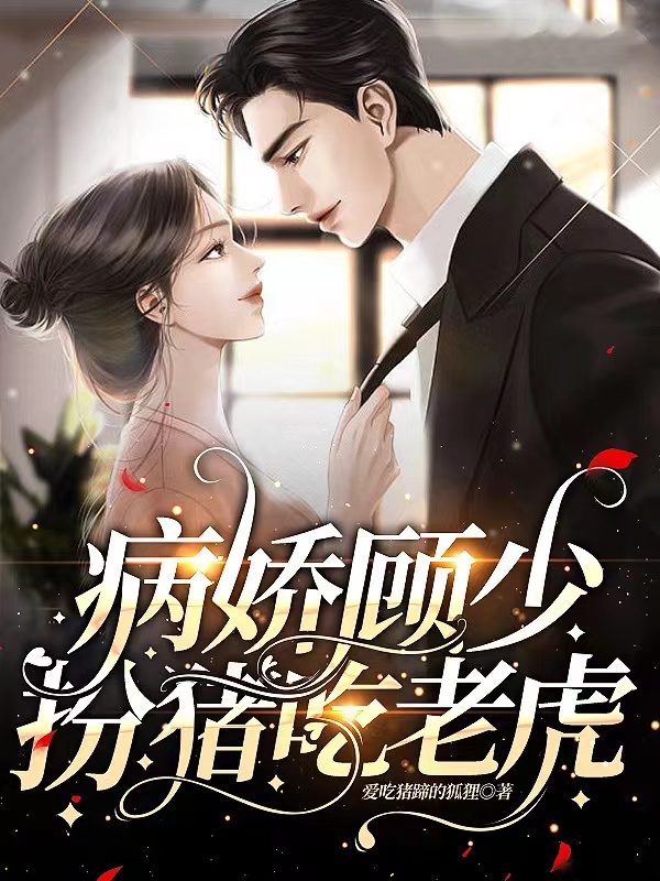 小说病娇顾少，扮猪吃老虎在线全文阅读