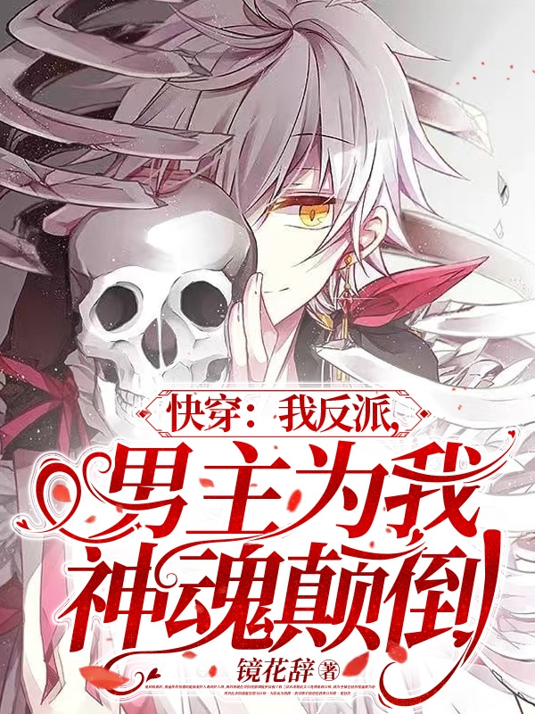 已完结小说快穿：我反派，男主为我神魂颠倒全文免费阅读