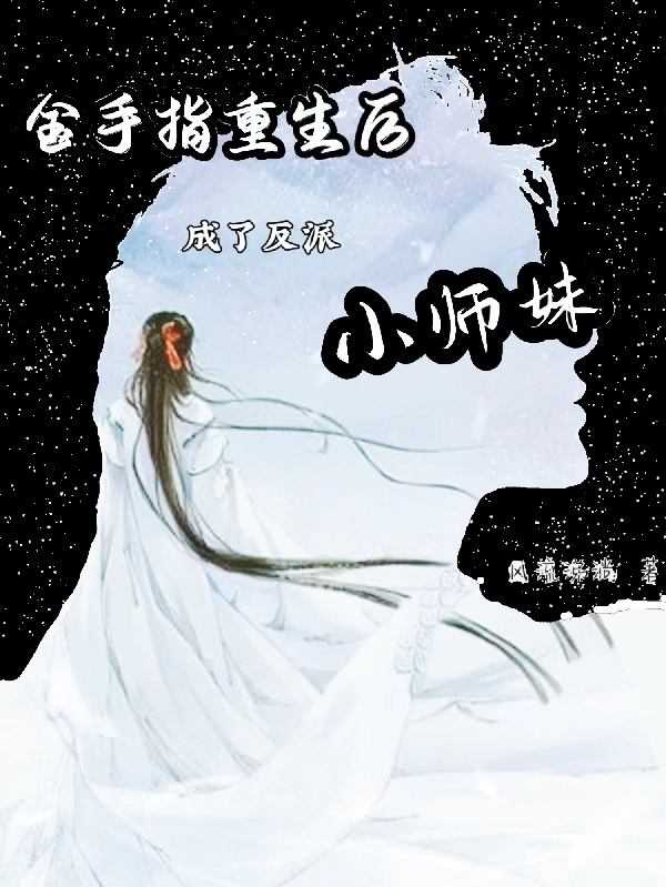 已完结小说《金手指重生后成了反派小师妹》全文免费阅读-美文小说