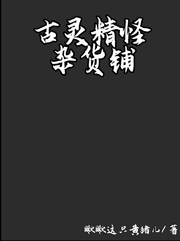 古灵精怪杂货铺免费阅读，古灵精怪杂货铺章节目录-美文小说