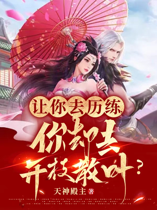 让你去历练，你却去开枝散叶？全章节免费在线阅读，叶轩李熙瑶完结版