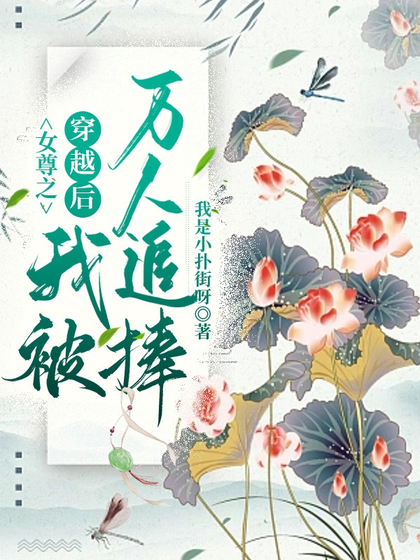 女尊之穿越后我被万人追捧何荌荌顾峟知，女尊之穿越后我被万人追捧在线无弹窗阅读-够力荐小说推荐网