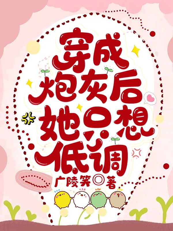 穿成炮灰后她只想低调小说，穿成炮灰后她只想低调全文在线阅读
