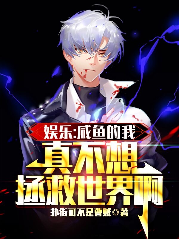 娱乐：咸鱼的我真不想拯救世界啊最新章节，娱乐：咸鱼的我真不想拯救世界啊全文在线阅读