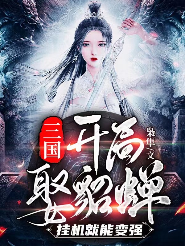三国：开局娶貂蝉，挂机就能变强蔡虚免费阅读