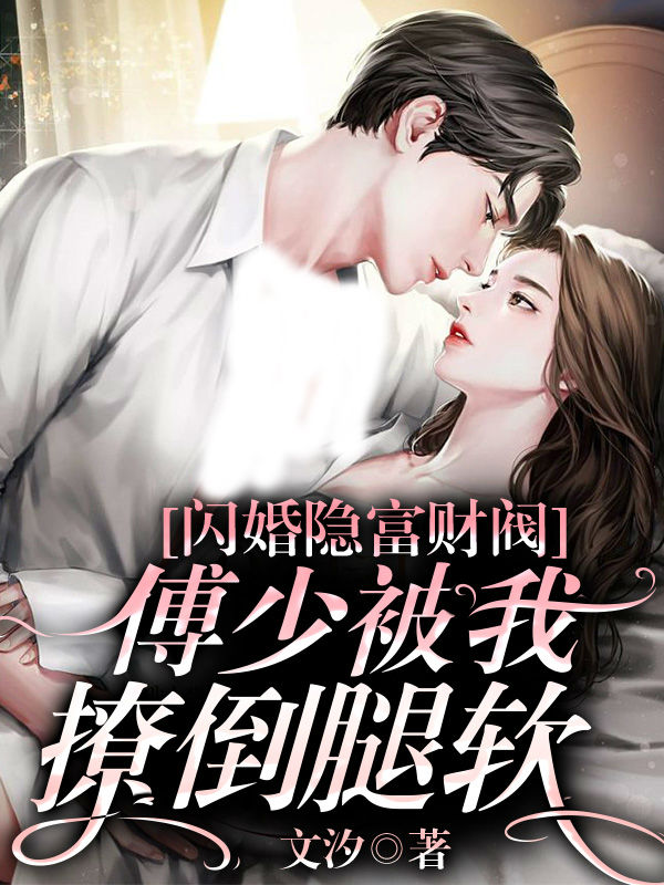 闪婚隐富财阀，傅少被我撩倒腿软免费阅读，闪婚隐富财阀，傅少被我撩倒腿软全文在线阅读