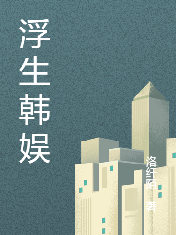 浮生韩娱最新章节，浮生韩娱免费阅读