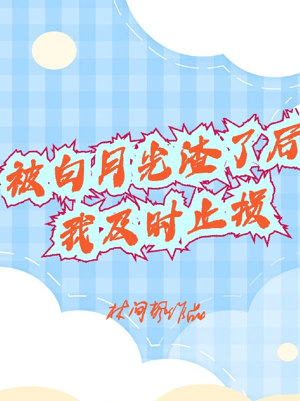 被白月光渣了后我及时止损免费阅读，程绍秦驰完整版阅读-书评酱