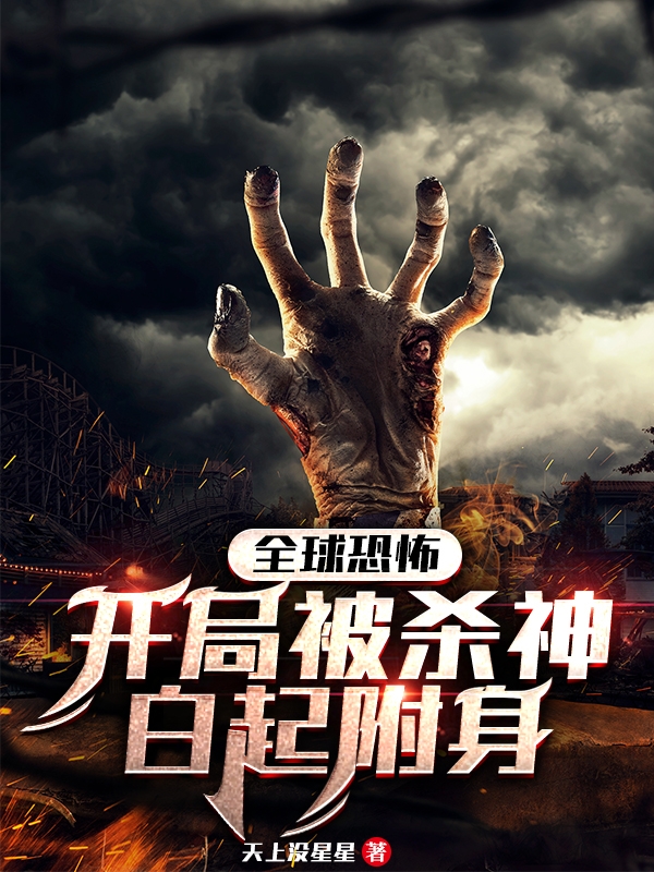 全球恐怖：开局被杀神白起附身赵秦，全球恐怖：开局被杀神白起附身全文在线阅读