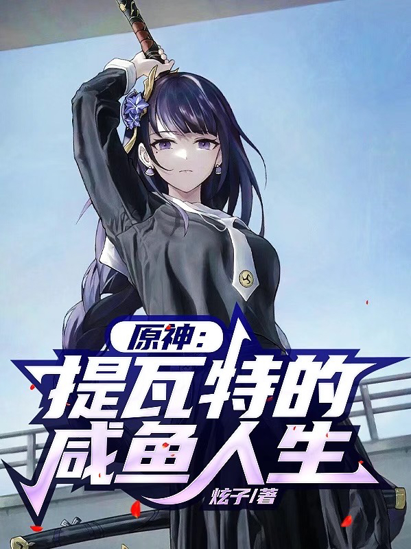 原神：提瓦特的咸鱼人生小说，原神：提瓦特的咸鱼人生林泽