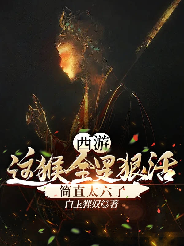 已完结小说《西游：这猴全是狠活，简直太六了》全章节在线阅读-优文网