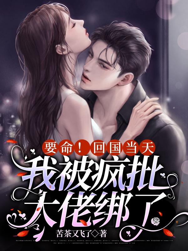 要命！回国当天我被疯批大佬绑了余骁寒沈易楠，要命！回国当天我被疯批大佬绑了在线无弹窗阅读